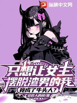 只想让女主摆脱渣男的我,竟成了牛头人? 只想让女主摆脱渣男的我,竟成了牛头人?